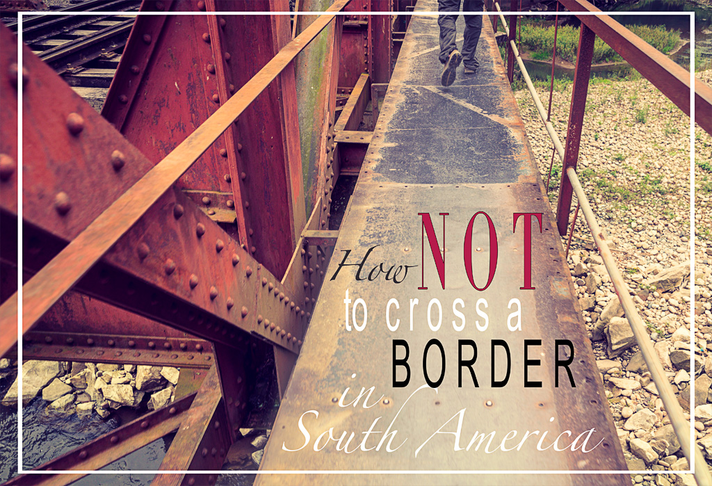 How not to cross a border in South America